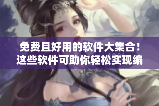免费且好用的软件大集合!这些软件可助你轻松实现编辑、处理、绘制等任务! 免费且好用的软件大集合!这些软件可助你轻松实现编辑、处理、绘制等任务!