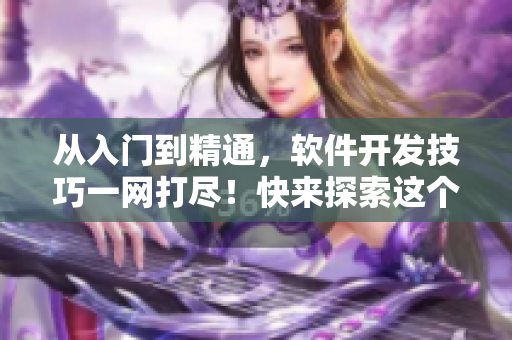 从入门到精通，软件开发技巧一网打尽！快来探索这个短视频网站！