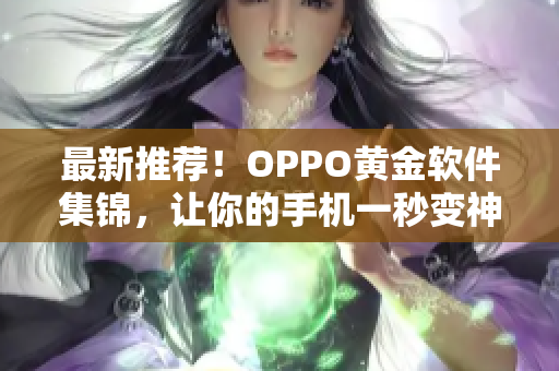 最新推荐！OPPO黄金软件集锦，让你的手机一秒变神器