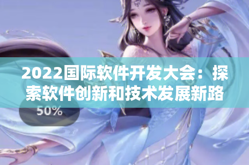 2022国际软件开发大会：探索软件创新和技术发展新路