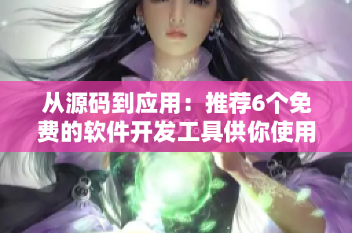 从源码到应用:推荐6个免费的软件开发工具供你使用 从源码到应用:推荐6个免费的软件开发工具供你使用