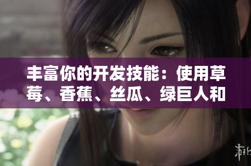 丰富你的开发技能:使用草莓、香蕉、丝瓜、绿巨人和秋6等开源库 丰富你的开发技能:使用草莓、香蕉、丝瓜、绿巨人和秋6等开源库