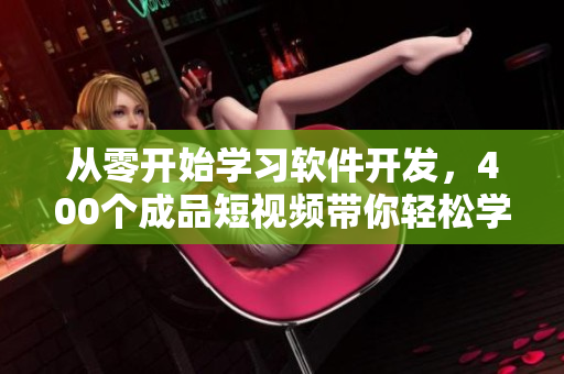 从零开始学习软件开发,400个成品短视频带你轻松学成! 从零开始学习软件开发,400个成品短视频带你轻松学成!