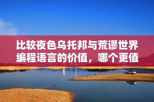 比较夜色乌托邦与荒谬世界编程语言的价值,哪个更值得投资? 比较夜色乌托邦与荒谬世界编程语言的价值,哪个更值得投资?