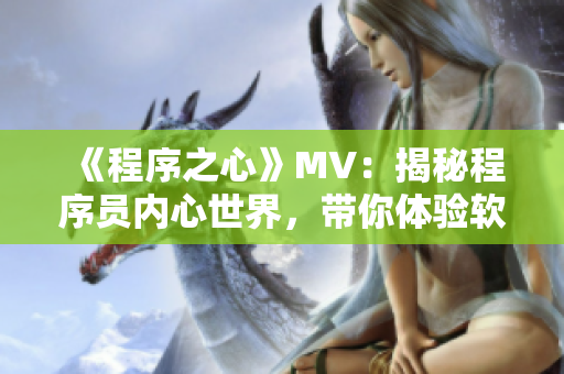 《程序之心》MV：揭秘程序员内心世界，带你体验软件开发的无限魅力！
