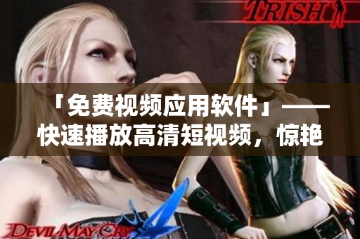 「免费视频应用软件」——快速播放高清短视频，惊艳你的视觉享受！