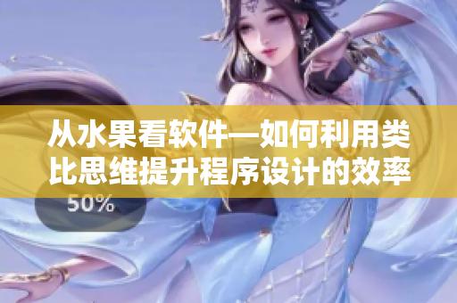 从水果看软件—如何利用类比思维提升程序设计的效率