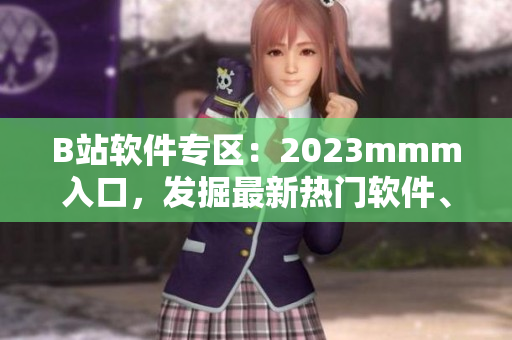 B站软件专区：2023mmm入口，发掘最新热门软件、分享实用技巧！