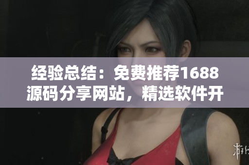 经验总结：免费推荐1688源码分享网站，精选软件开发资源大放送！