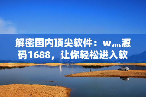 解密国内顶尖软件：w灬源码1688，让你轻松进入软件开发者的世界