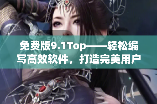 免费版9.1Top——轻松编写高效软件，打造完美用户体验！