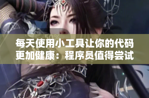 每天使用小工具让你的代码更加健康：程序员值得尝试的必备软件