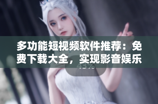 多功能短视频软件推荐：免费下载大全，实现影音娱乐与社交互动