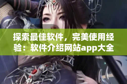 探索最佳软件，完美使用经验：软件介绍网站app大全