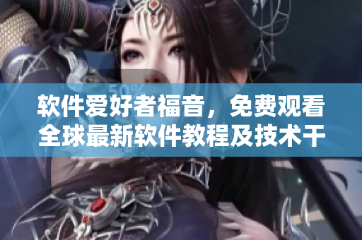 软件爱好者福音，免费观看全球最新软件教程及技术干货！-星空技术视频库