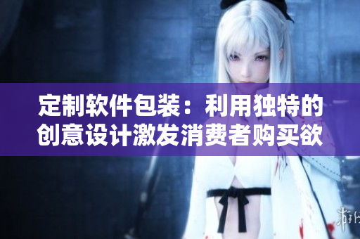 定制软件包装：利用独特的创意设计激发消费者购买欲望