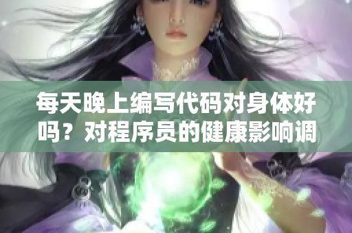 每天晚上编写代码对身体好吗？对程序员的健康影响调查！