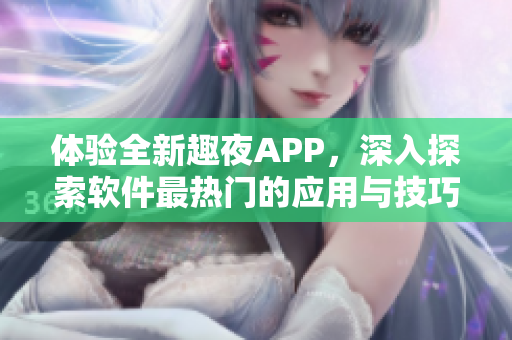 体验全新趣夜APP，深入探索软件最热门的应用与技巧