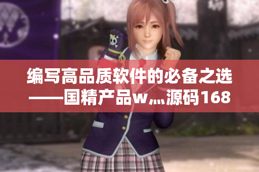 编写高品质软件的必备之选——国精产品w灬源码1688 编写高品质软件的必备之选——国精产品w灬源码1688