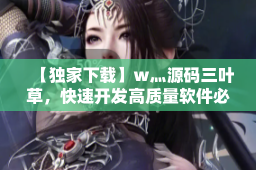 【独家下载】w灬源码三叶草,快速开发高质量软件必备! 【独家下载】w灬源码三叶草,快速开发高质量软件必备!