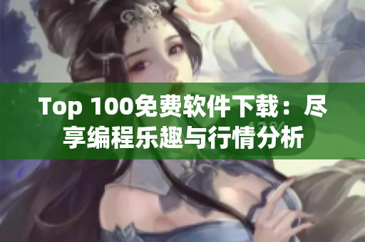 Top 100免费软件下载：尽享编程乐趣与行情分析