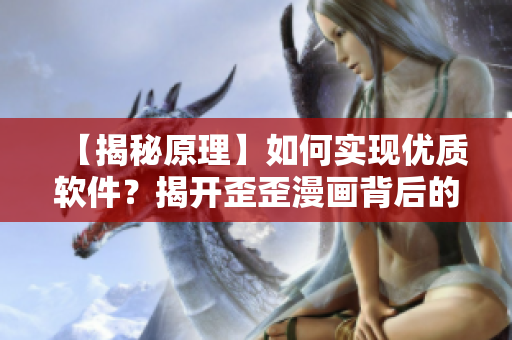 【揭秘原理】如何实现优质软件?揭开歪歪漫画背后的技术细节! 【揭秘原理】如何实现优质软件?揭开歪歪漫画背后的技术细节!
