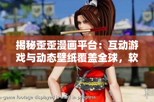 揭秘歪歪漫画平台：互动游戏与动态壁纸覆盖全球，软件开发经验值得学习