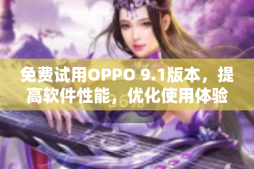 免费试用OPPO 9.1版本,提高软件性能,优化使用体验 免费试用OPPO 9.1版本,提高软件性能,优化使用体验