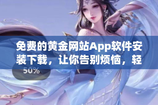 免费的黄金网站App软件安装下载，让你告别烦恼，轻松掌握黄金价值变化。
