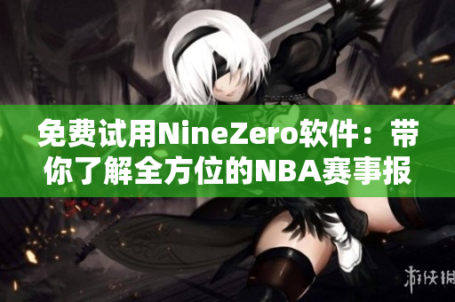 免费试用NineZero软件:带你了解全方位的NBA赛事报道及分析 免费试用NineZero软件:带你了解全方位的NBA赛事报道及分析