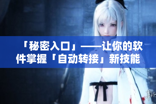 「秘密入口」——让你的软件掌握「自动转接」新技能 「秘密入口」——让你的软件掌握「自动转接」新技能