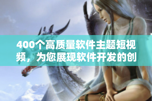 400个高质量软件主题短视频,为您展现软件开发的创新思维与实践技巧 400个高质量软件主题短视频,为您展现软件开发的创新思维与实践技巧