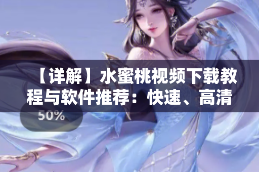 【详解】水蜜桃视频下载教程与软件推荐：快速、高清、兼容多平台！