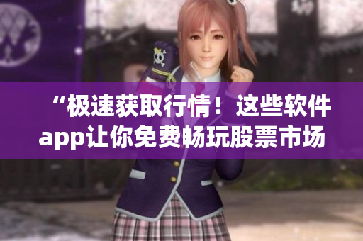 “极速获取行情!这些软件app让你免费畅玩股票市场” “极速获取行情!这些软件app让你免费畅玩股票市场”
