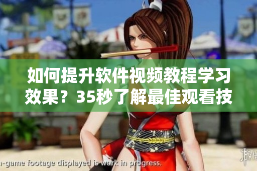 如何提升软件视频教程学习效果？35秒了解最佳观看技巧