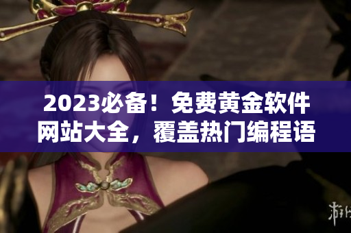 2023必备!免费黄金软件网站大全,覆盖热门编程语言和工具,赶紧收藏! 2023必备!免费黄金软件网站大全,覆盖热门编程语言和工具,赶紧收藏!