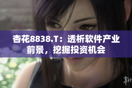 杏花8838.T:透析软件产业前景,挖掘投资机会 杏花8838.T:透析软件产业前景,挖掘投资机会