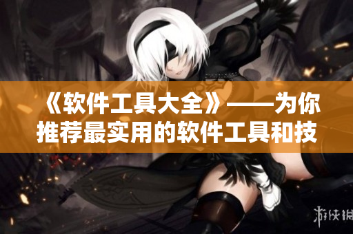 《软件工具大全》——为你推荐最实用的软件工具和技巧！
