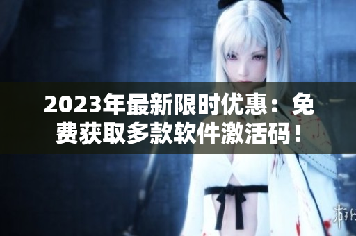 2023年最新限时优惠：免费获取多款软件激活码！