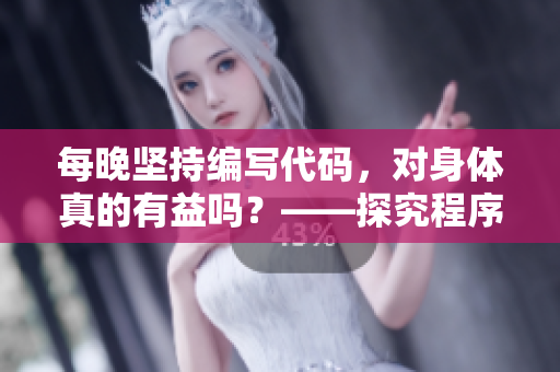 每晚坚持编写代码，对身体真的有益吗？——探究程序员的健康生活方式
