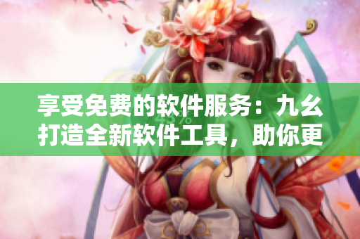 享受免费的软件服务:九幺打造全新软件工具,助你更轻松编写代码 享受免费的软件服务:九幺打造全新软件工具,助你更轻松编写代码