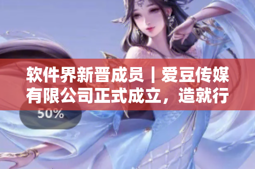 软件界新晋成员｜爱豆传媒有限公司正式成立，造就行业新奇迹！