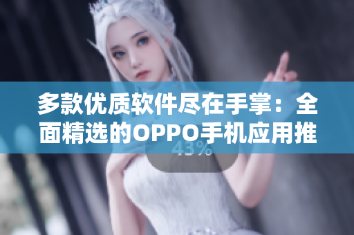 多款优质软件尽在手掌：全面精选的OPPO手机应用推荐