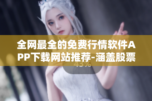 全网最全的免费行情软件APP下载网站推荐-涵盖股票、外汇、期货等市场! 全网最全的免费行情软件APP下载网站推荐-涵盖股票、外汇、期货等市场!