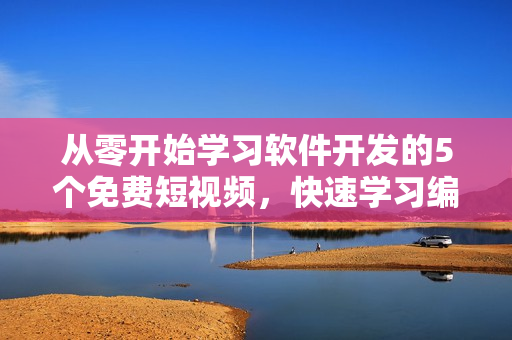 从零开始学习软件开发的5个免费短视频，快速学习编程技能！