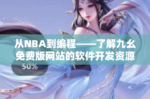 从NBA到编程——了解九幺免费版网站的软件开发资源