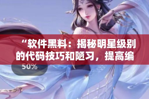 “软件黑料：揭秘明星级别的代码技巧和陋习，提高编程效率！”