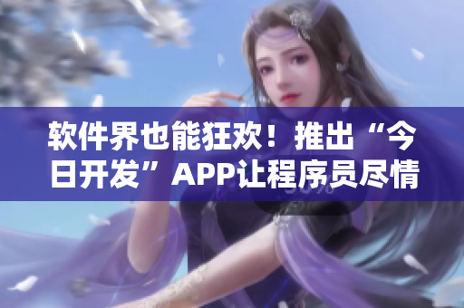 软件界也能狂欢！推出“今日开发”APP让程序员尽情吃瓜