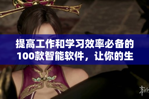 提高工作和学习效率必备的100款智能软件,让你的生活更便捷! 提高工作和学习效率必备的100款智能软件,让你的生活更便捷!