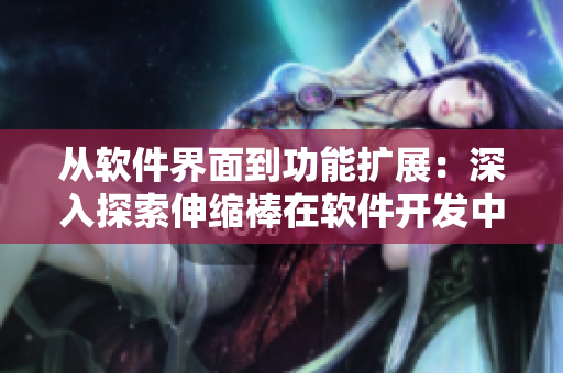 从软件界面到功能扩展：深入探索伸缩棒在软件开发中的应用